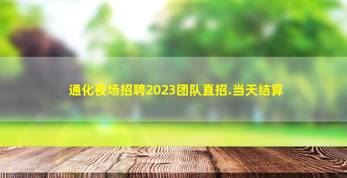 通化夜场招聘2023团队直招.当天结算